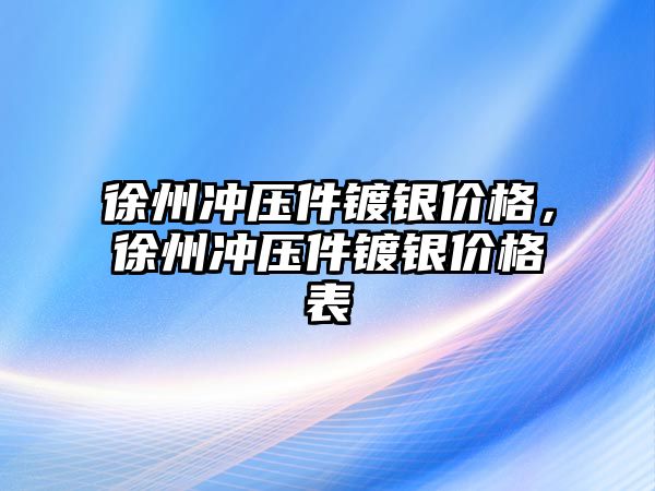 徐州沖壓件鍍銀價(jià)格，徐州沖壓件鍍銀價(jià)格表