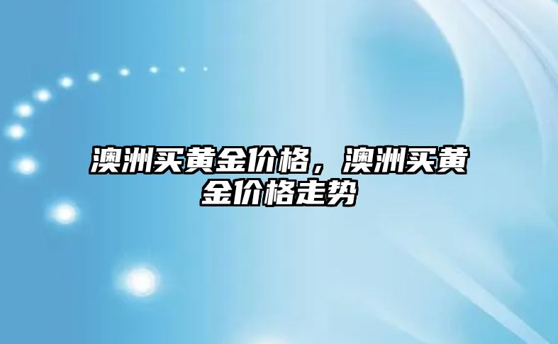 澳洲買黃金價格，澳洲買黃金價格走勢