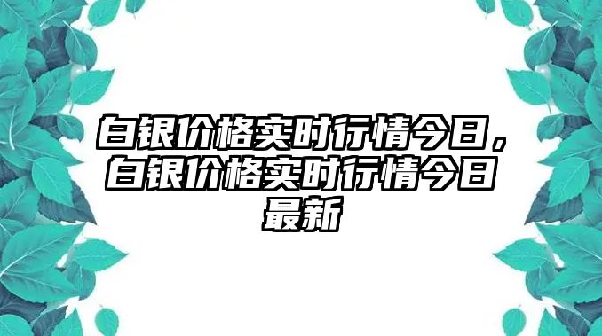 白銀價(jià)格實(shí)時(shí)行情今日，白銀價(jià)格實(shí)時(shí)行情今日最新