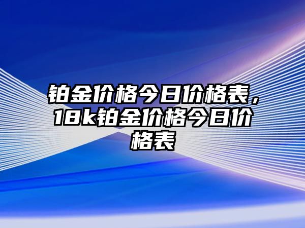 鉑金價格今日價格表，18k鉑金價格今日價格表