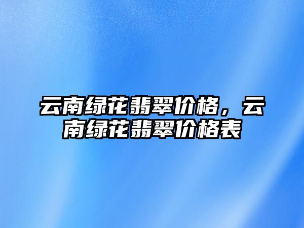 云南綠花翡翠價格，云南綠花翡翠價格表