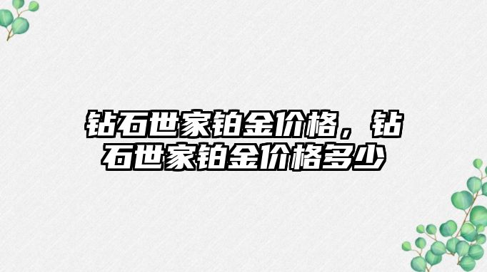 鉆石世家鉑金價格，鉆石世家鉑金價格多少