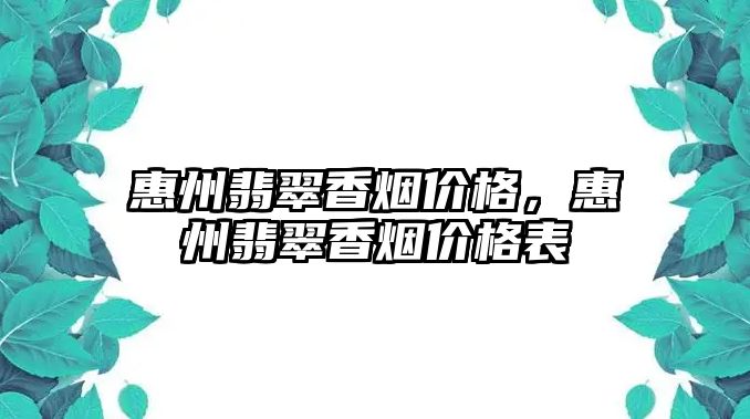 惠州翡翠香煙價格，惠州翡翠香煙價格表