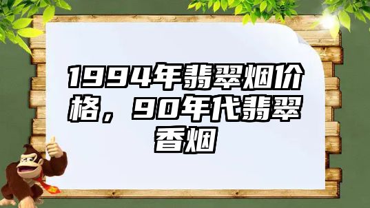 1994年翡翠煙價格，90年代翡翠香煙