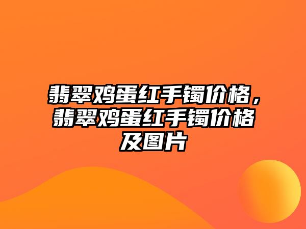 翡翠雞蛋紅手鐲價格，翡翠雞蛋紅手鐲價格及圖片