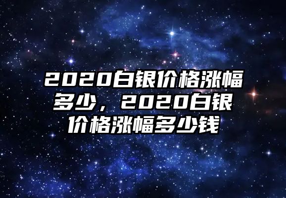 2020白銀價(jià)格漲幅多少，2020白銀價(jià)格漲幅多少錢(qián)