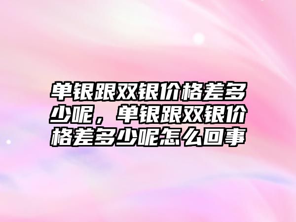 單銀跟雙銀價格差多少呢，單銀跟雙銀價格差多少呢怎么回事