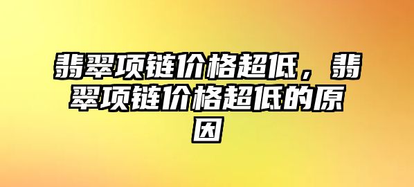 翡翠項(xiàng)鏈價(jià)格超低，翡翠項(xiàng)鏈價(jià)格超低的原因