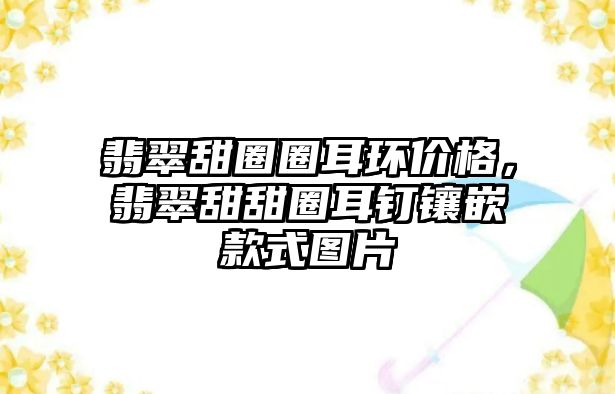 翡翠甜圈圈耳環(huán)價格，翡翠甜甜圈耳釘鑲嵌款式圖片