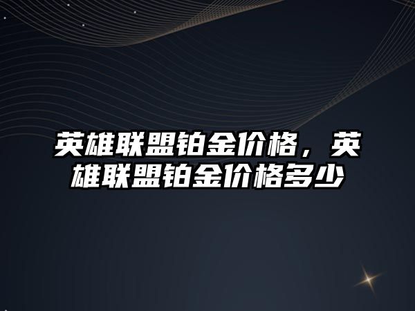 英雄聯盟鉑金價格，英雄聯盟鉑金價格多少