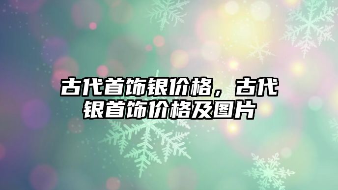 古代首飾銀價格，古代銀首飾價格及圖片