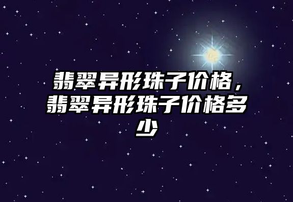 翡翠異形珠子價格，翡翠異形珠子價格多少