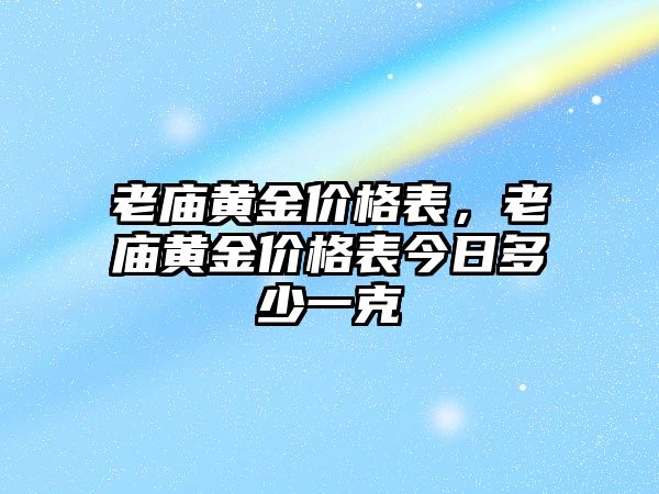 老廟黃金價格表，老廟黃金價格表今日多少一克