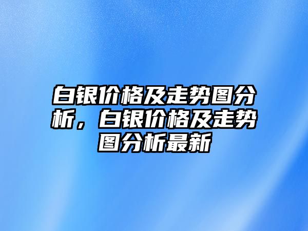 白銀價(jià)格及走勢(shì)圖分析，白銀價(jià)格及走勢(shì)圖分析最新