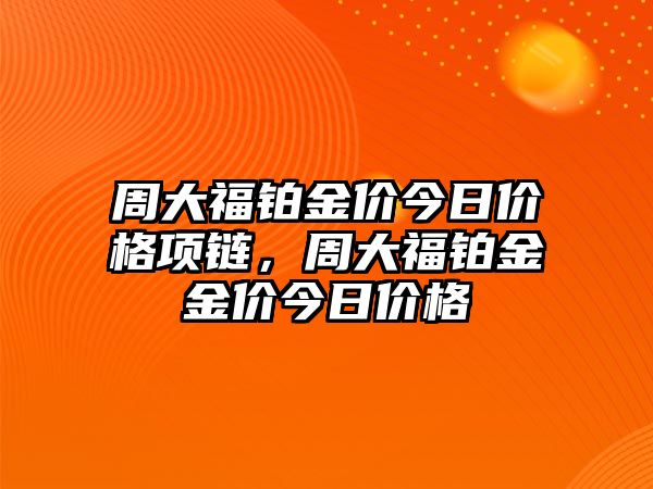 周大福鉑金價今日價格項鏈，周大福鉑金金價今日價格