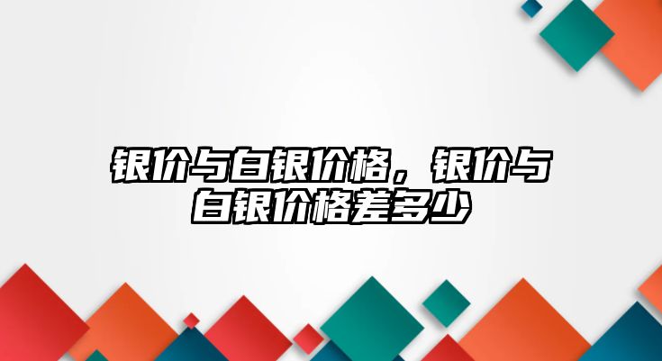 銀價與白銀價格，銀價與白銀價格差多少