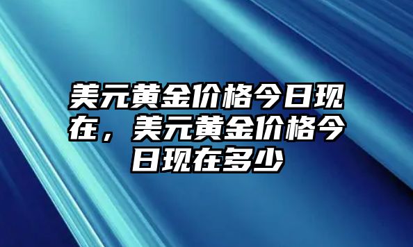 美元黃金價(jià)格今日現(xiàn)在，美元黃金價(jià)格今日現(xiàn)在多少