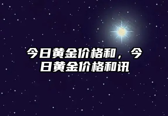 今日黃金價格和，今日黃金價格和訊