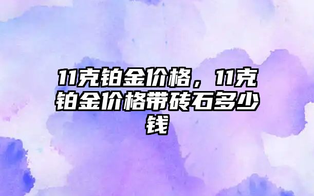 11克鉑金價格，11克鉑金價格帶磚石多少錢