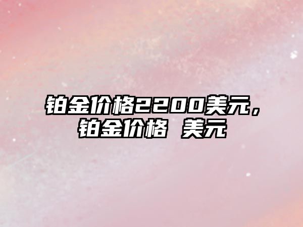 鉑金價格2200美元，鉑金價格 美元