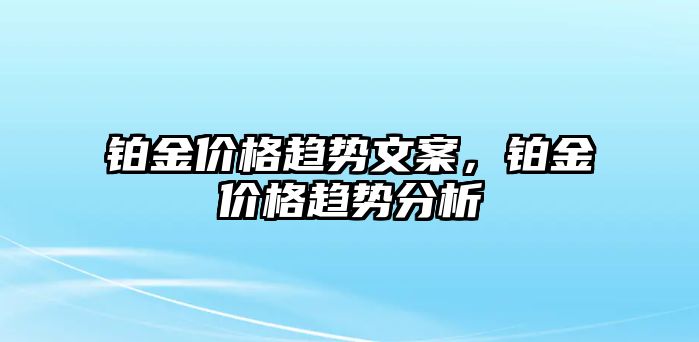 鉑金價格趨勢文案，鉑金價格趨勢分析