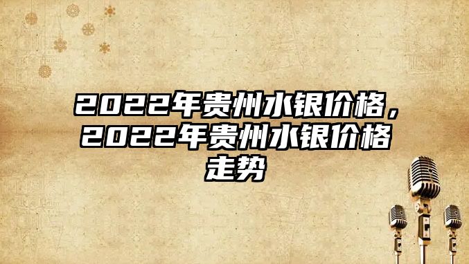 2022年貴州水銀價格，2022年貴州水銀價格走勢