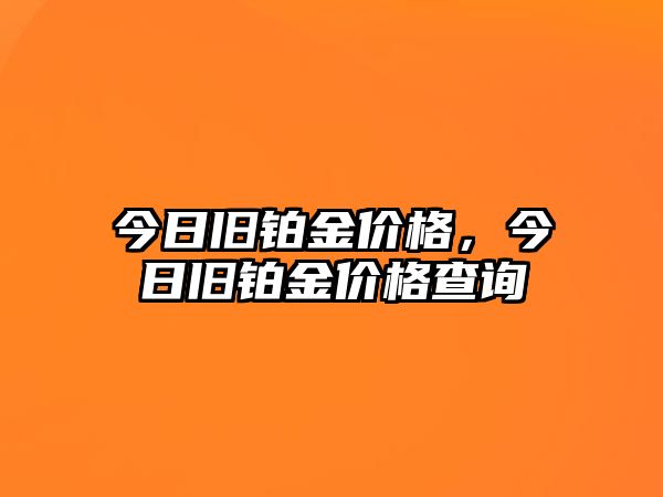 今日舊鉑金價格，今日舊鉑金價格查詢