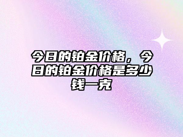 今日的鉑金價(jià)格，今日的鉑金價(jià)格是多少錢一克