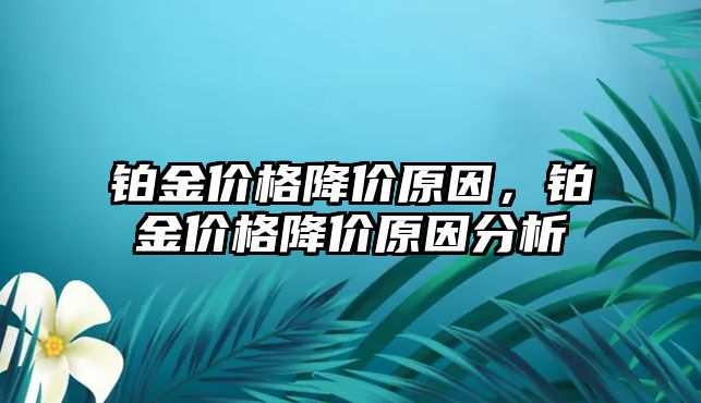 鉑金價格降價原因，鉑金價格降價原因分析