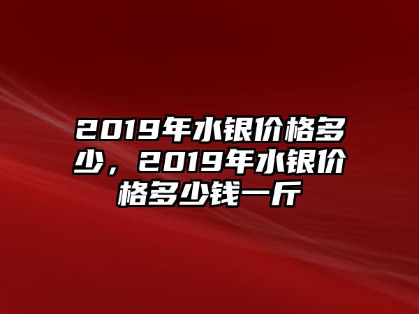 2019年水銀價(jià)格多少，2019年水銀價(jià)格多少錢一斤