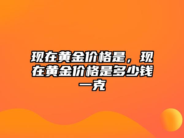 現(xiàn)在黃金價格是，現(xiàn)在黃金價格是多少錢一克