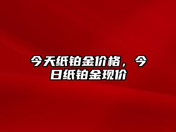 今天紙鉑金價格，今日紙鉑金現(xiàn)價