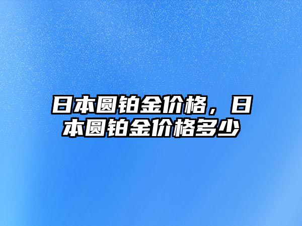 日本圓鉑金價格，日本圓鉑金價格多少