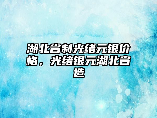 湖北省制光緒元銀價格，光緒銀元湖北省造