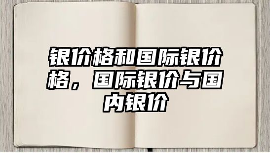 銀價(jià)格和國(guó)際銀價(jià)格，國(guó)際銀價(jià)與國(guó)內(nèi)銀價(jià)