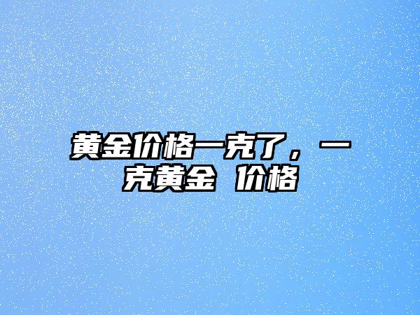 黃金價格一克了，一克黃金 價格