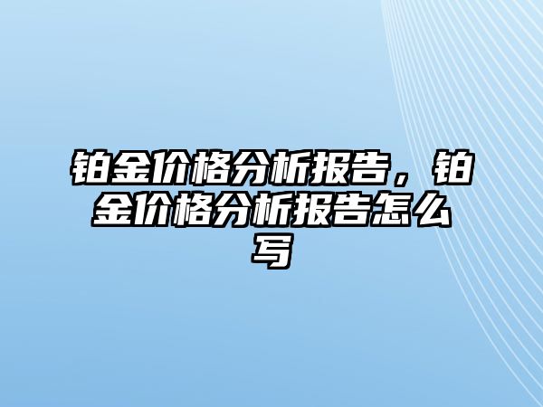 鉑金價(jià)格分析報(bào)告，鉑金價(jià)格分析報(bào)告怎么寫(xiě)