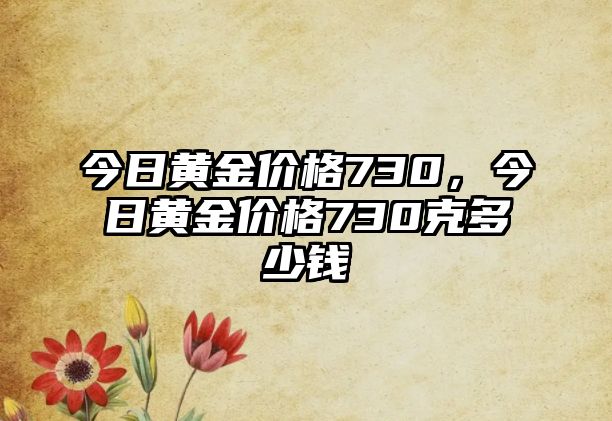 今日黃金價格730，今日黃金價格730克多少錢