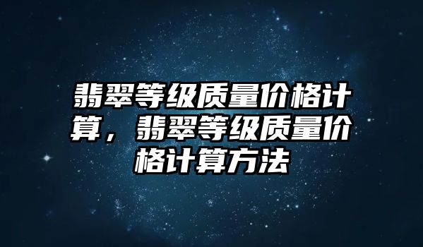 翡翠等級質(zhì)量價格計算，翡翠等級質(zhì)量價格計算方法