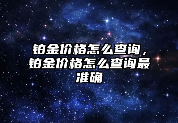 鉑金價格怎么查詢，鉑金價格怎么查詢最準確