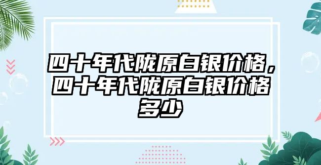 四十年代隴原白銀價(jià)格，四十年代隴原白銀價(jià)格多少