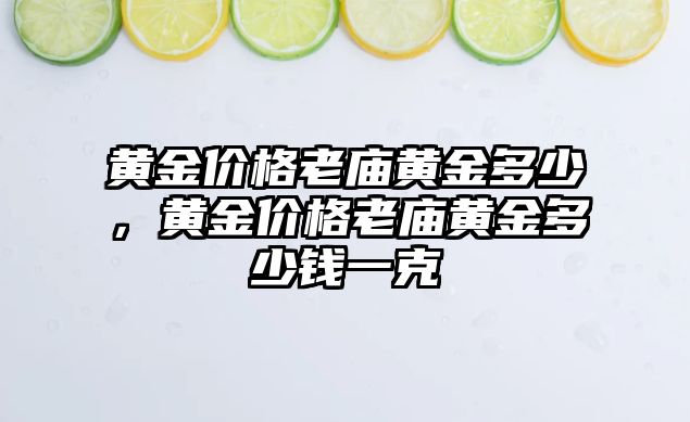 黃金價格老廟黃金多少，黃金價格老廟黃金多少錢一克