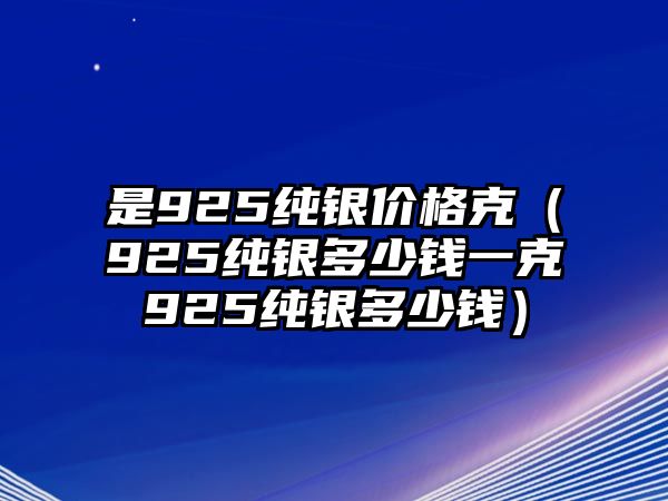 是925純銀價(jià)格克（925純銀多少錢一克925純銀多少錢）