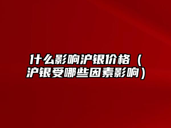 什么影響滬銀價(jià)格（滬銀受哪些因素影響）