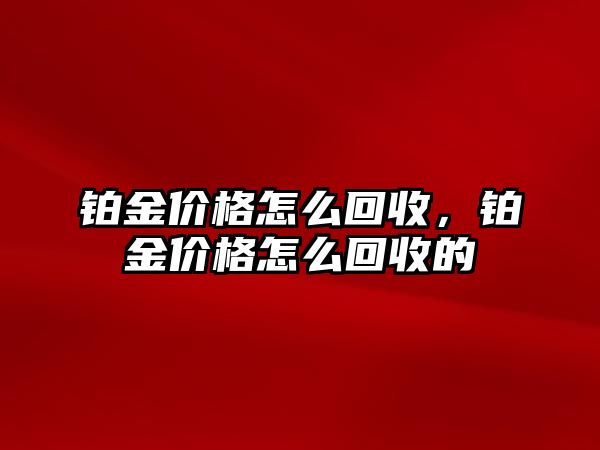 鉑金價(jià)格怎么回收，鉑金價(jià)格怎么回收的