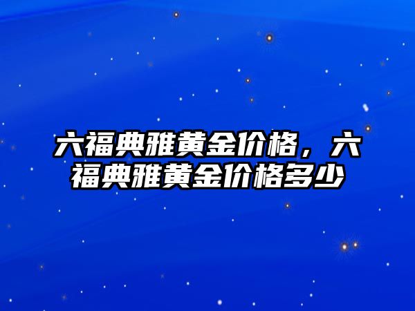 六福典雅黃金價格，六福典雅黃金價格多少