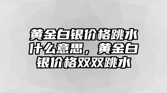 黃金白銀價(jià)格跳水什么意思，黃金白銀價(jià)格雙雙跳水