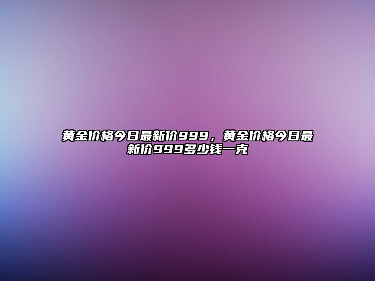 黃金價(jià)格今日最新價(jià)999，黃金價(jià)格今日最新價(jià)999多少錢一克