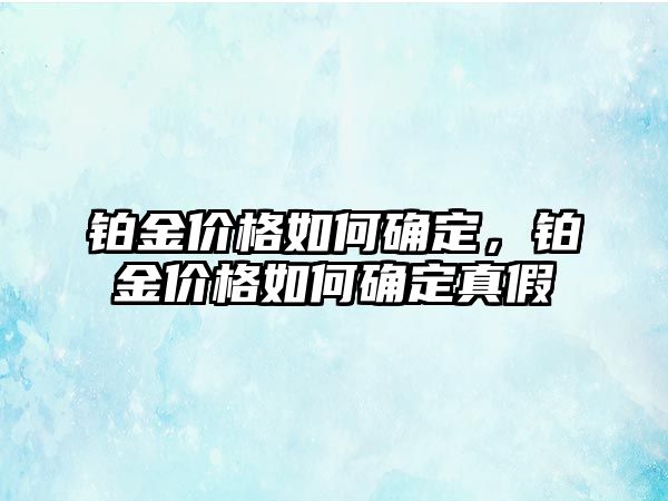 鉑金價(jià)格如何確定，鉑金價(jià)格如何確定真假