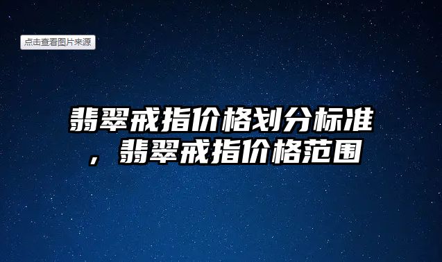 翡翠戒指價格劃分標準，翡翠戒指價格范圍